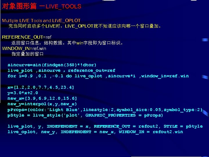 对象图形篇 －LIVE_TOOLS Multiple LIVE Tools and LIVE_OPLOT 完当同时启动多个LIVE时，LIVE_OPLOT就不知道应该向哪一个窗口叠加。 REFERENCE_OUT=ref 返回窗口信息，结构数据。其中win字段即为窗口标识。 WINDOW_IN=ref. win 指定叠加的窗口 sincurve=sin(findgen(360)*!dtor)