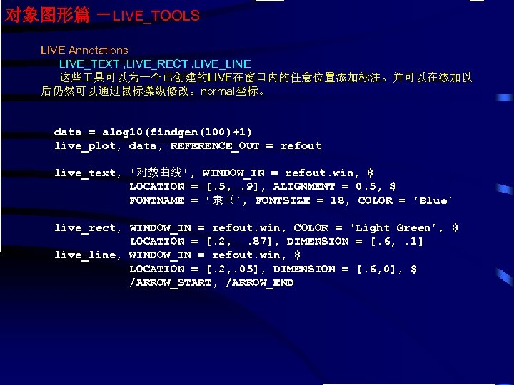 对象图形篇 －LIVE_TOOLS LIVE Annotations LIVE_TEXT , LIVE_RECT , LIVE_LINE 这些 具可以为一个已创建的LIVE在窗口内的任意位置添加标注。并可以在添加以 后仍然可以通过鼠标操纵修改。normal坐标。 data =