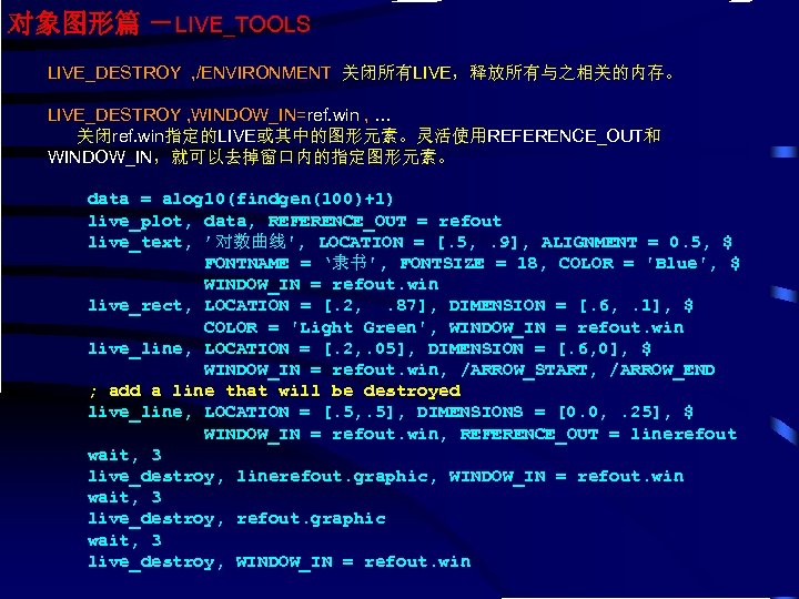 对象图形篇 －LIVE_TOOLS LIVE_DESTROY , /ENVIRONMENT 关闭所有LIVE，释放所有与之相关的内存。 LIVE_DESTROY , WINDOW_IN=ref. win , … 关闭ref. win指定的LIVE或其中的图形元素。灵活使用REFERENCE_OUT和