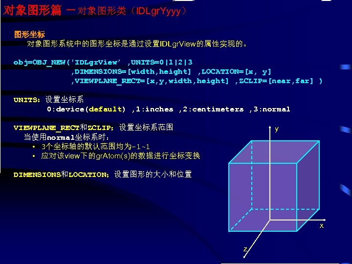 对象图形篇 －对象图形类（IDLgr. Yyyy） 图形坐标 对象图形系统中的图形坐标是通过设置IDLgr. View的属性实现的。 obj=OBJ_NEW('IDLgr. View’ , UNITS=0|1|2|3 , DIMENSIONS=[width, height] ,