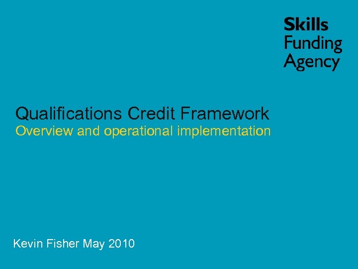 Qualifications Credit Framework Overview and operational implementation Kevin Fisher May 2010 