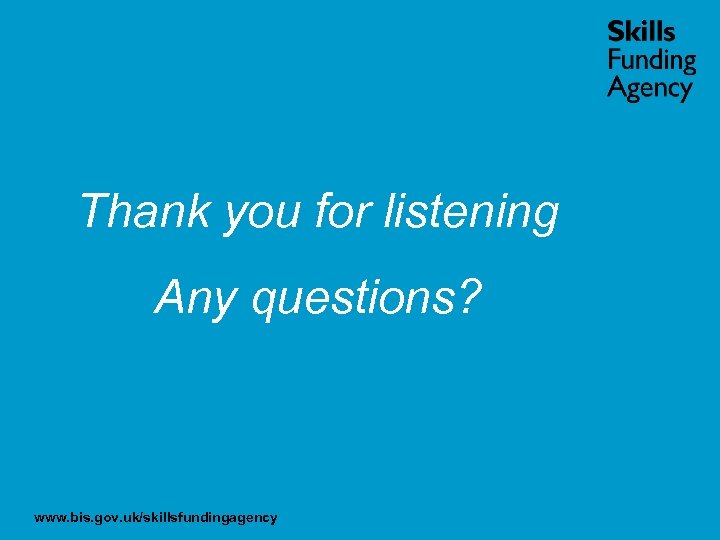 Thank you for listening Any questions? www. bis. gov. uk/skillsfundingagency 