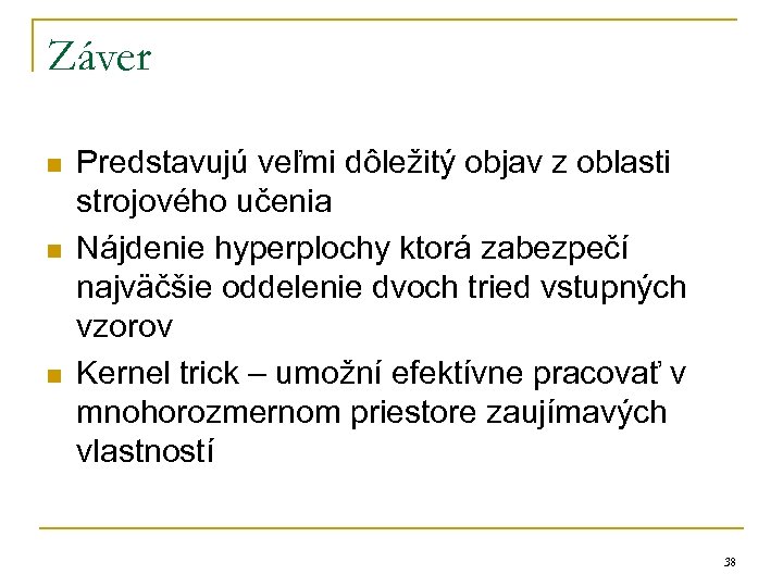 Záver n n n Predstavujú veľmi dôležitý objav z oblasti strojového učenia Nájdenie hyperplochy