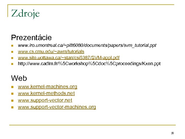 Zdroje Prezentácie n n www. iro. umontreal. ca/~pift 6080/documents/papers/svm_tutorial. ppt www. cs. cmu. edu/~awm/tutorials