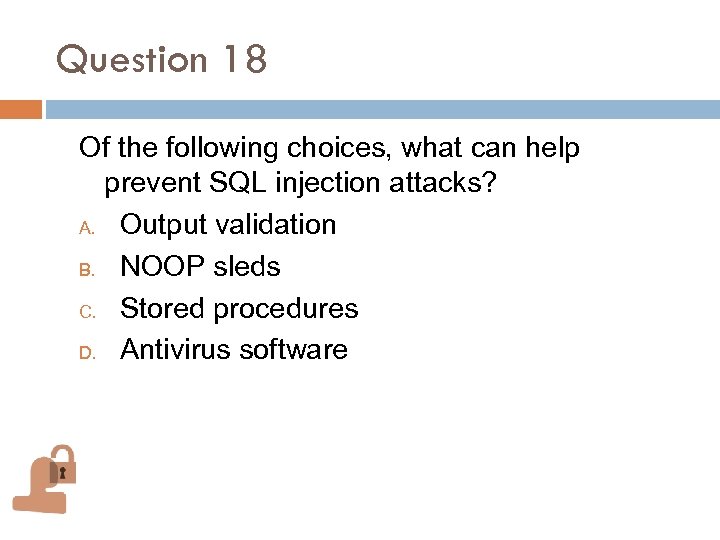 Question 18 Of the following choices, what can help prevent SQL injection attacks? A.