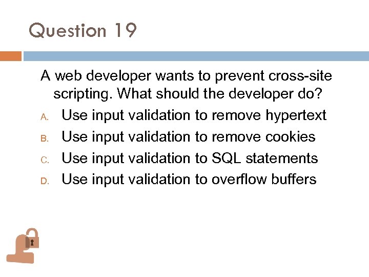 Question 19 A web developer wants to prevent cross-site scripting. What should the developer