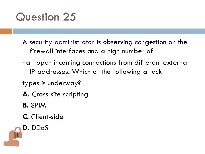Question 25 A security administrator is observing congestion on the firewall interfaces and a