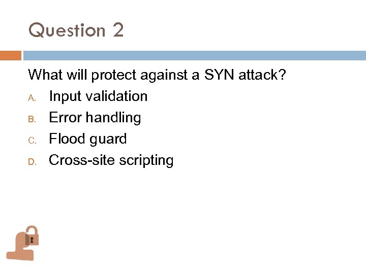 Question 2 What will protect against a SYN attack? A. Input validation B. Error