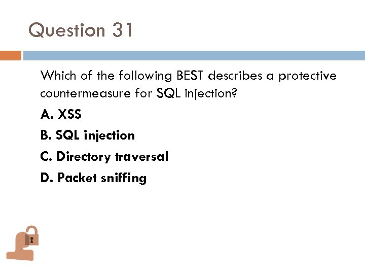 Question 31 Which of the following BEST describes a protective countermeasure for SQL injection?