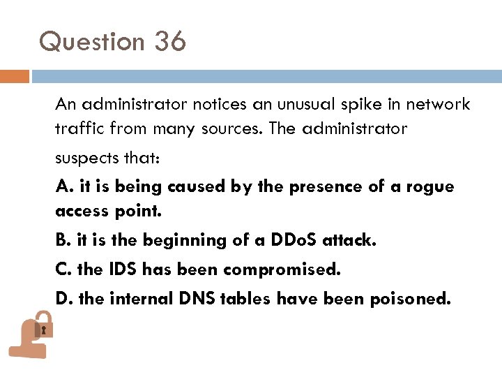 Question 36 An administrator notices an unusual spike in network traffic from many sources.