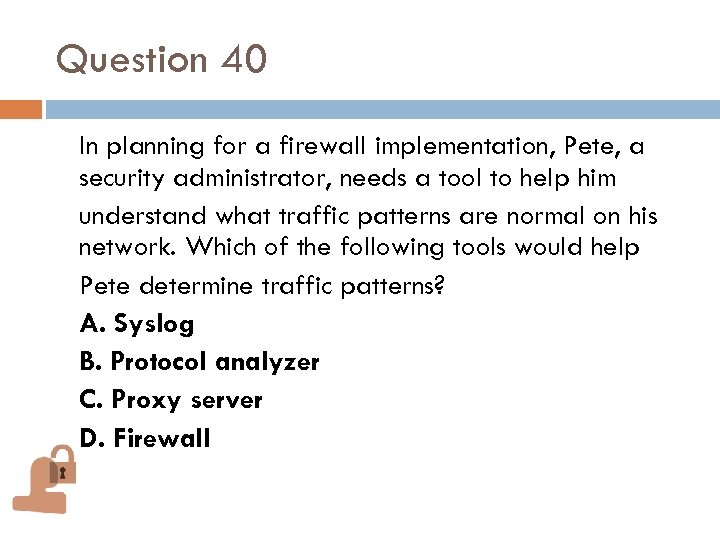 Question 40 In planning for a firewall implementation, Pete, a security administrator, needs a