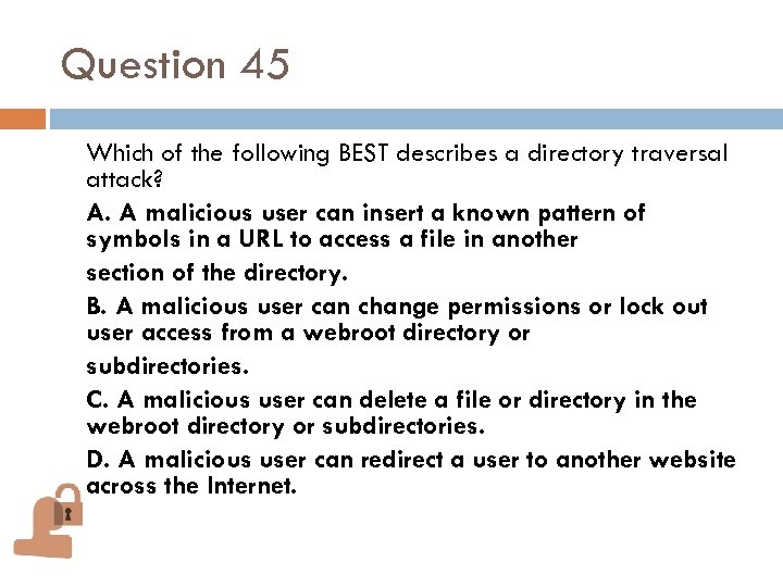 Question 45 Which of the following BEST describes a directory traversal attack? A. A