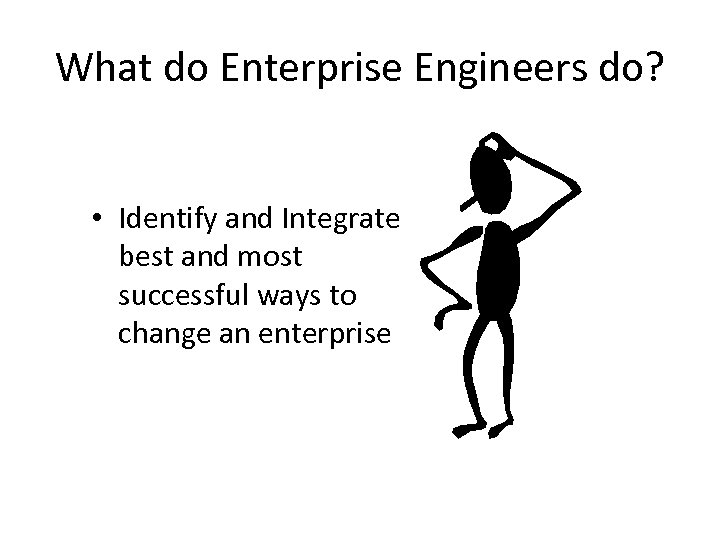 What do Enterprise Engineers do? • Identify and Integrate best and most successful ways
