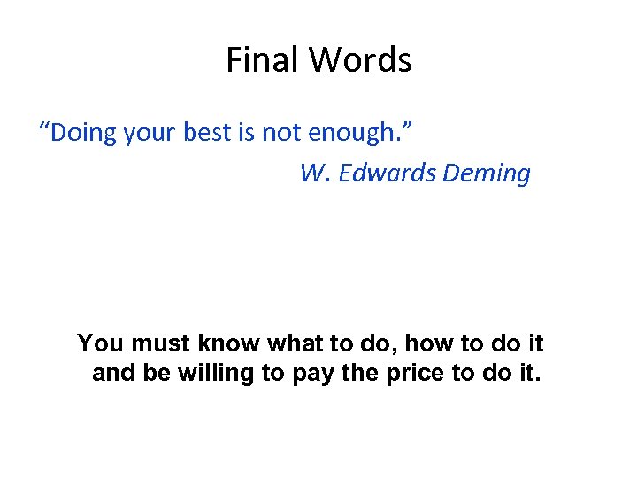Final Words “Doing your best is not enough. ” W. Edwards Deming You must