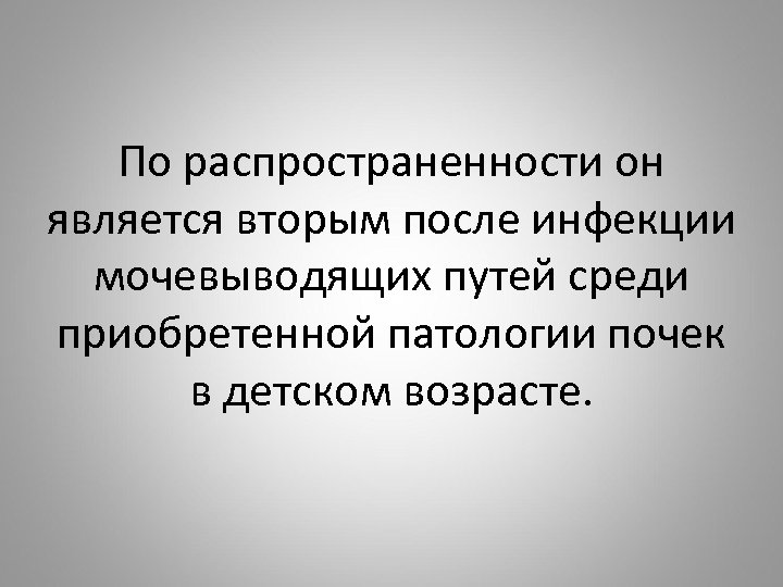 По распространенности он является вторым после инфекции мочевыводящих путей среди приобретенной патологии почек в