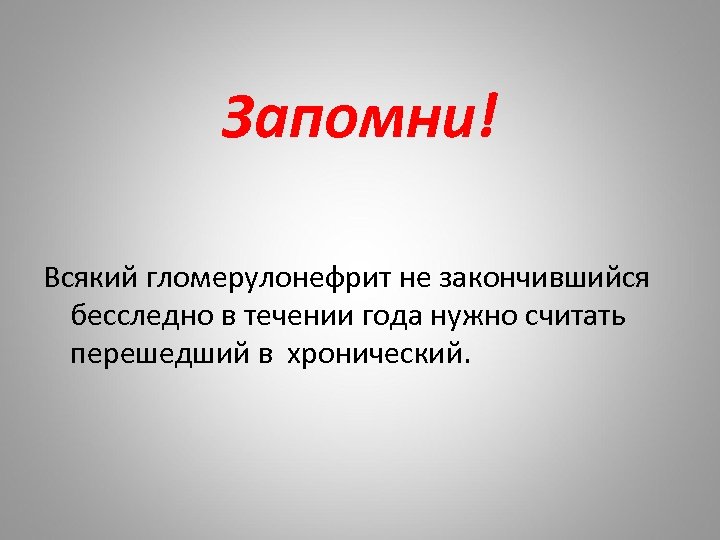 Запомни! Всякий гломерулонефрит не закончившийся бесследно в течении года нужно считать перешедший в хронический.
