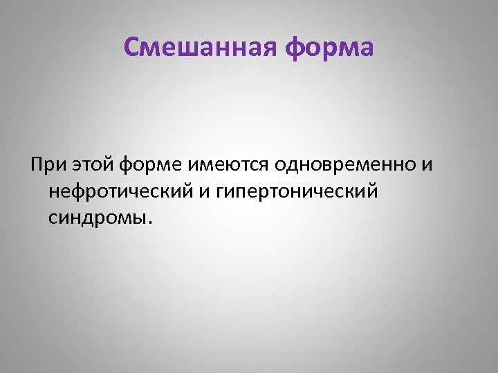 Смешанная форма При этой форме имеются одновременно и нефротический и гипертонический синдромы. 