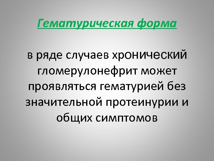 Гематурическая форма в ряде случаев хронический гломерулонефрит может проявляться гематурией без значительной протеинурии и