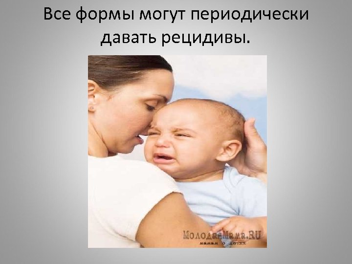 Все формы могут периодически давать рецидивы. 