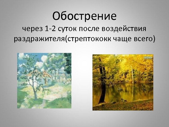 Обострение через 1 -2 суток после воздействия раздражителя(стрептококк чаще всего) 