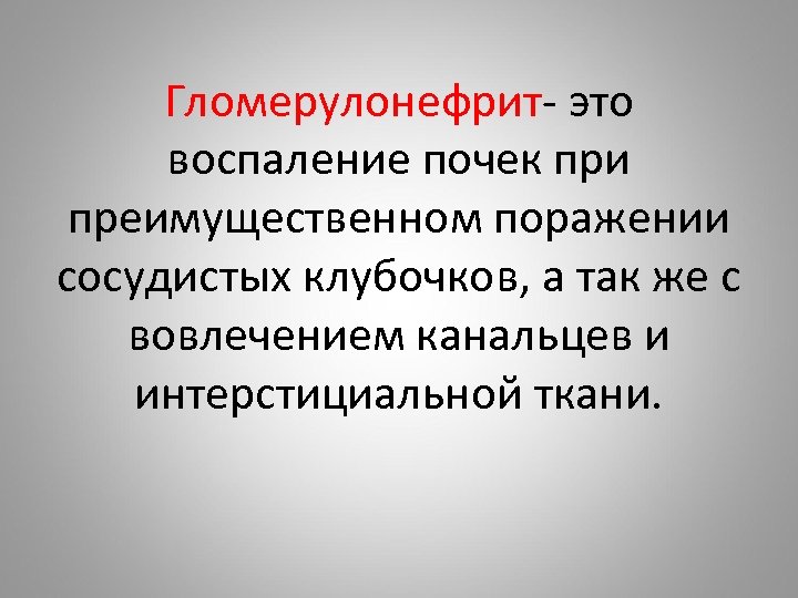 Гломерулонефрит- это воспаление почек при преимущественном поражении сосудистых клубочков, а так же с вовлечением