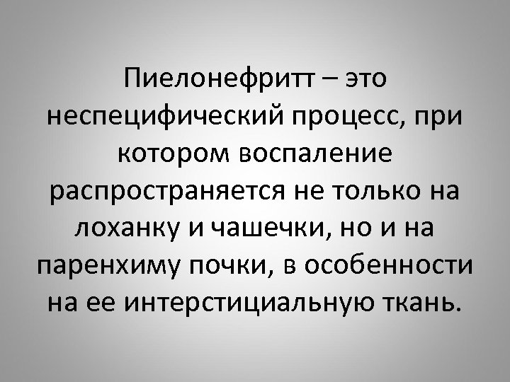 Пиелонефритт – это неспецифический процесс, при котором воспаление распространяется не только на лоханку и