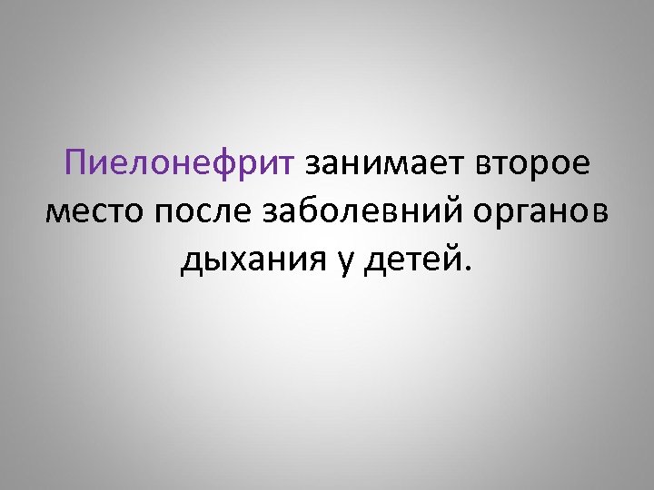 Пиелонефрит занимает второе место после заболевний органов дыхания у детей. 