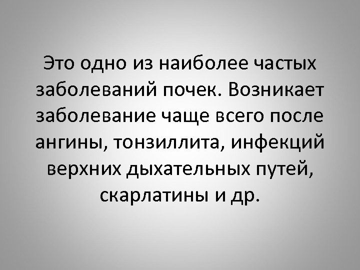 Это одно из наиболее частых заболеваний почек. Возникает заболевание чаще всего после ангины, тонзиллита,