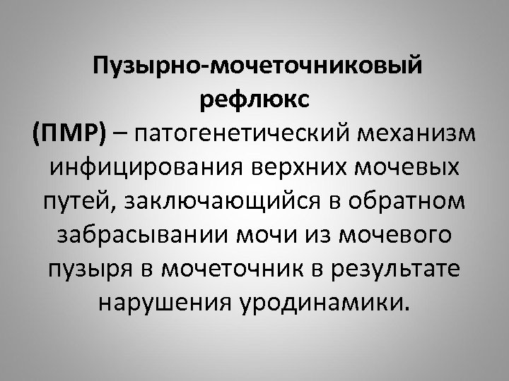 Пузырно-мочеточниковый рефлюкс (ПМР) – патогенетический механизм инфицирования верхних мочевых путей, заключающийся в обратном забрасывании