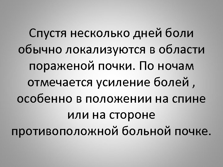 Спустя несколько дней боли обычно локализуются в области пораженой почки. По ночам отмечается усиление
