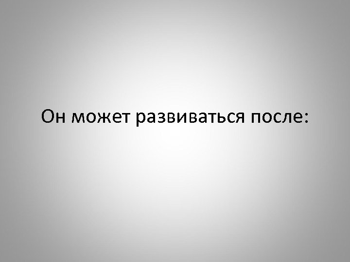 Он может развиваться после: 