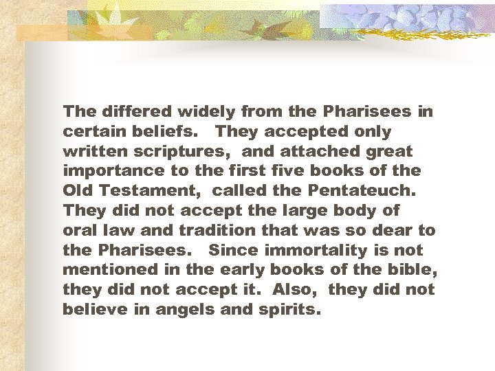 The differed widely from the Pharisees in certain beliefs. They accepted only written scriptures,