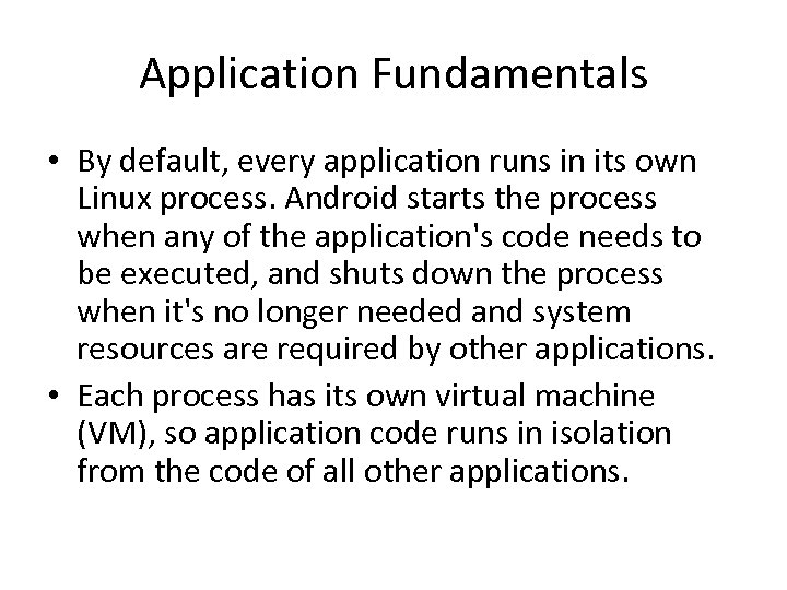 Application Fundamentals • By default, every application runs in its own Linux process. Android