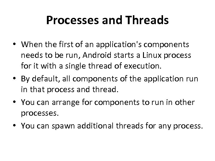 Processes and Threads • When the first of an application's components needs to be