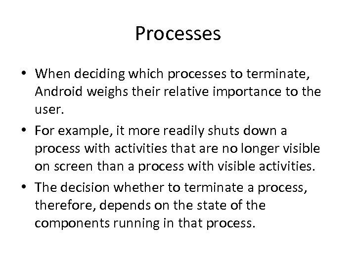 Processes • When deciding which processes to terminate, Android weighs their relative importance to