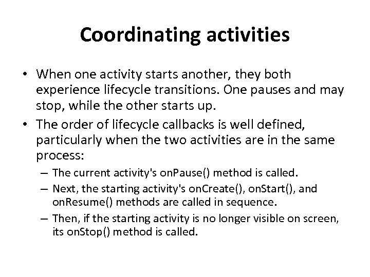 Coordinating activities • When one activity starts another, they both experience lifecycle transitions. One