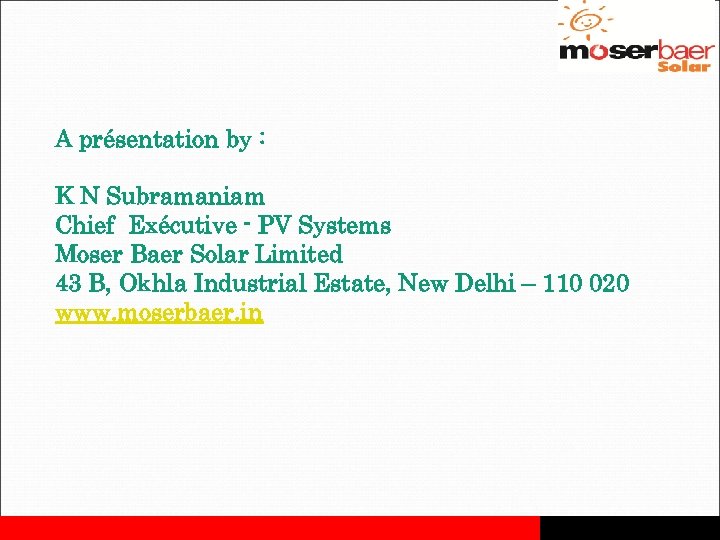 A présentation by : K N Subramaniam Chief Exécutive - PV Systems Moser Baer