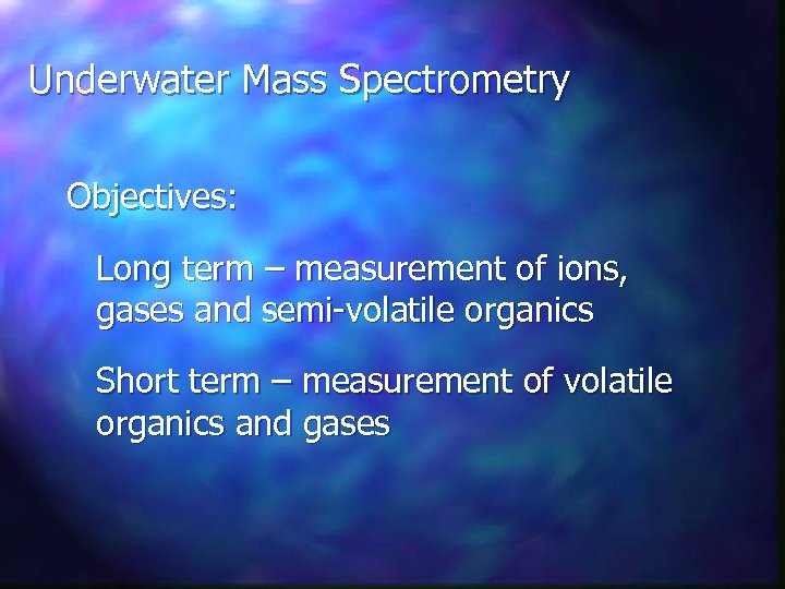 Underwater Mass Spectrometry Objectives: Long term – measurement of ions, gases and semi-volatile organics