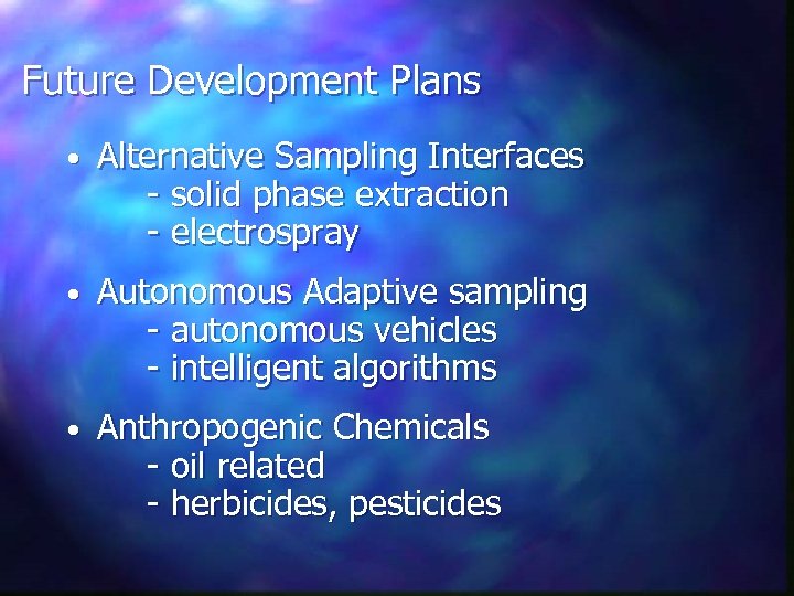 Future Development Plans • Alternative Sampling Interfaces - solid phase extraction - electrospray •