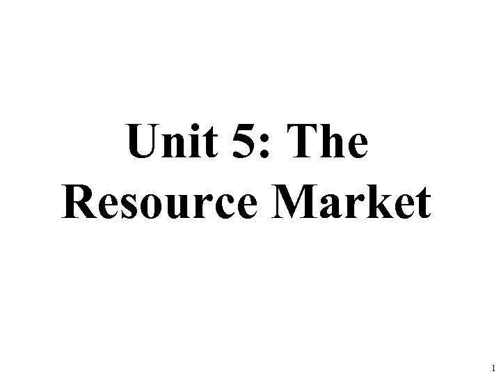 Unit 5: The Resource Market 1 