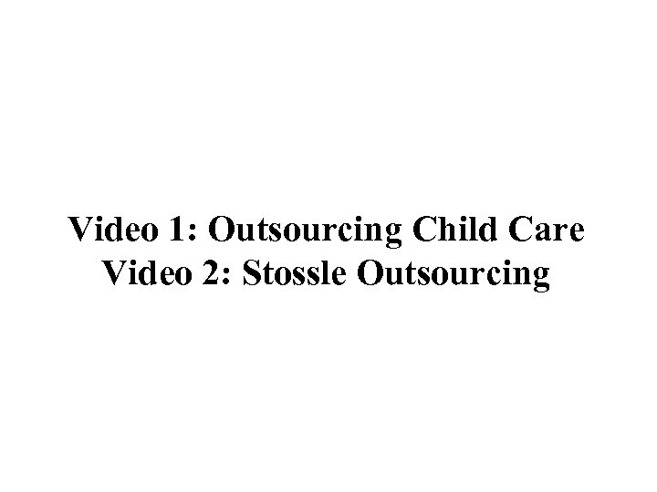 Video 1: Outsourcing Child Care Video 2: Stossle Outsourcing 