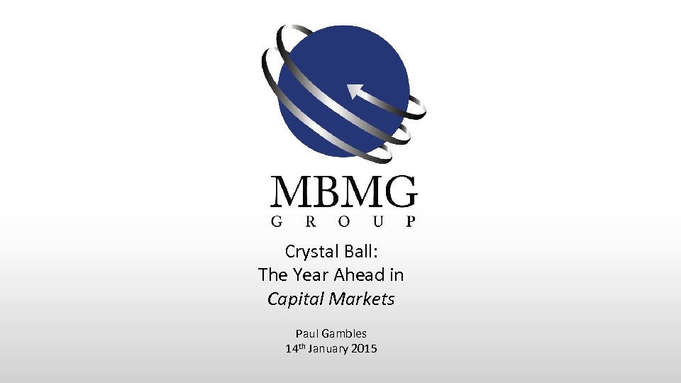Crystal Ball: The Year Ahead in Capital Markets Paul Gambles 14 th January 2015