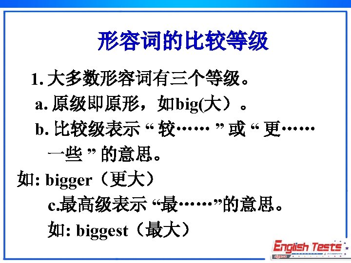 形容词的比较等级 1. 大多数形容词有三个等级。 a. 原级即原形，如big(大）。 b. 比较级表示 “ 较…… ” 或 “ 更…… 一些