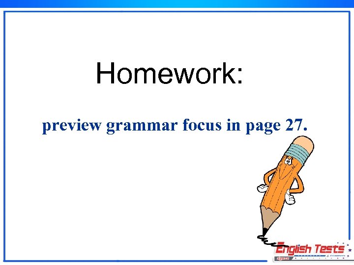 Homework: preview grammar focus in page 27. 