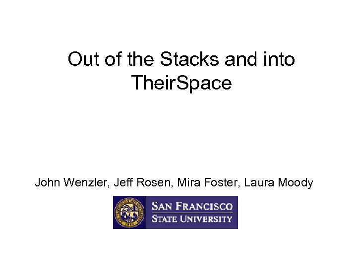 Out of the Stacks and into Their. Space John Wenzler, Jeff Rosen, Mira Foster,