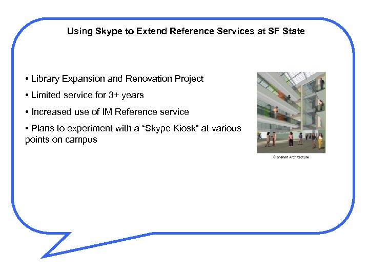 Using Skype to Extend Reference Services at SF State • Library Expansion and Renovation