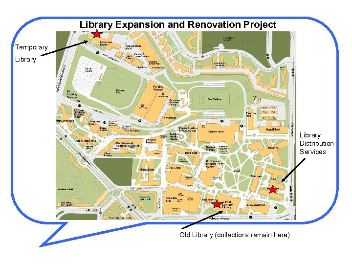 Library Expansion and Renovation Project Temporary Library Distribution Services Old Library (collections remain here)