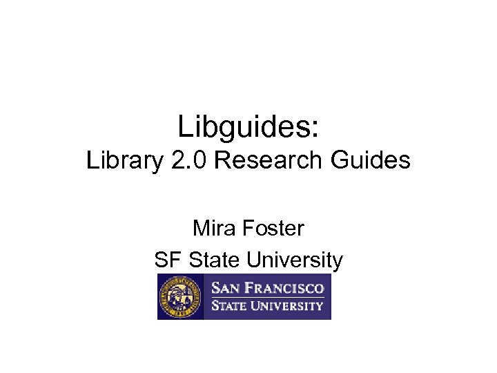 Libguides: Library 2. 0 Research Guides Mira Foster SF State University 