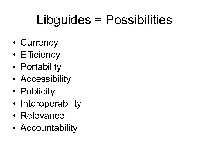 Libguides = Possibilities • • Currency Efficiency Portability Accessibility Publicity Interoperability Relevance Accountability 