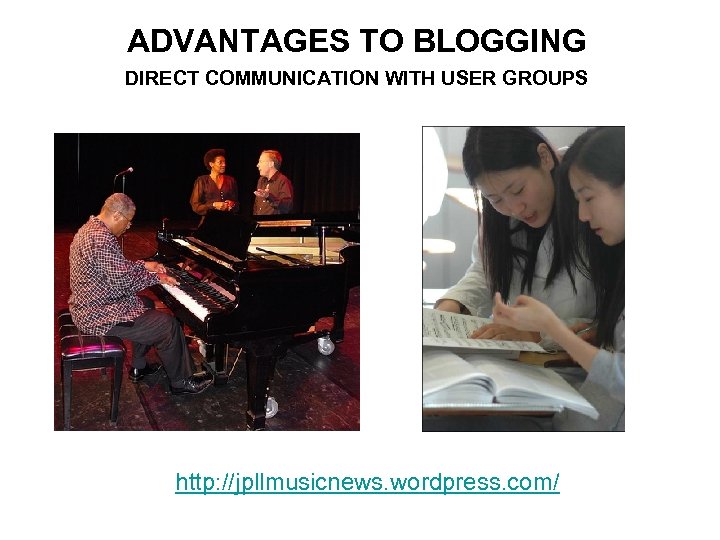 ADVANTAGES TO BLOGGING DIRECT COMMUNICATION WITH USER GROUPS http: //jpllmusicnews. wordpress. com/ 